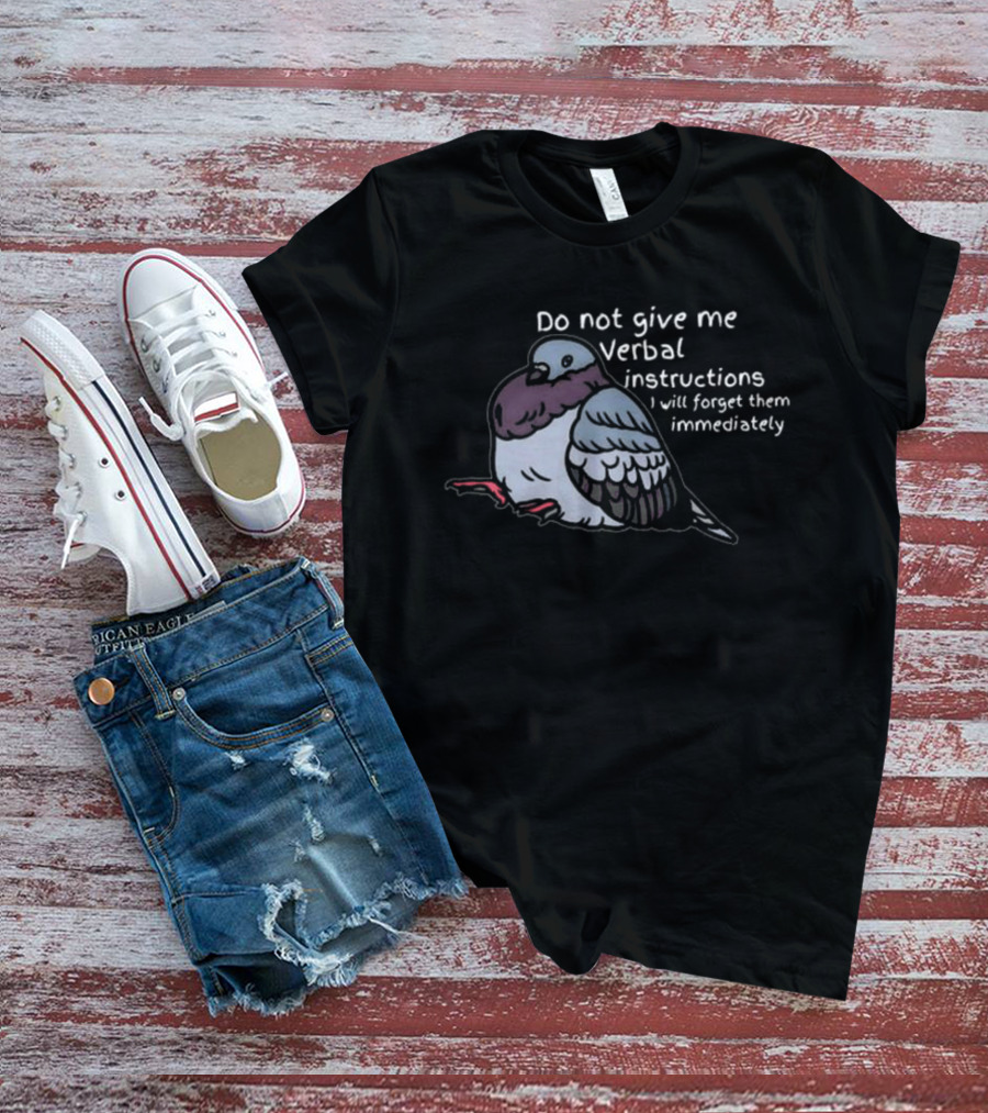 Do Not Give Me Verbal Instructions Pigeon I Will Forget Them Immediately T-Shirt