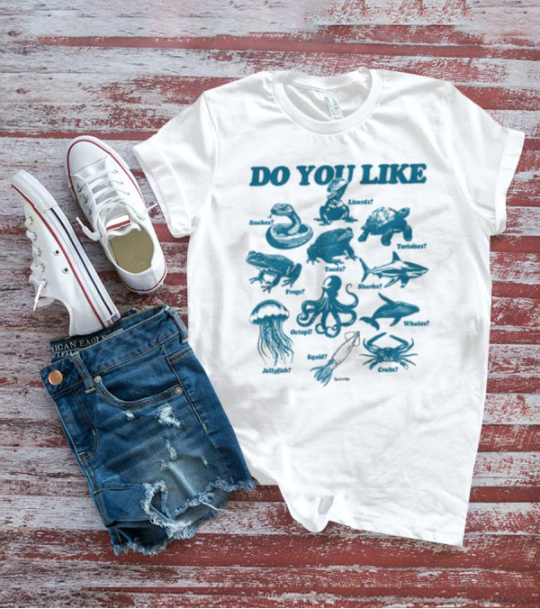 DO YOU LIKE Snakes Lizards Tortoises Frogs Toads Sharks Whales Jellyfish Octopi Squid Crabs T-Shirt