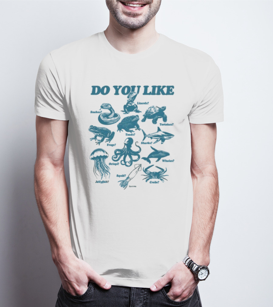 DO YOU LIKE Snakes Lizards Tortoises Frogs Toads Sharks Whales Jellyfish Octopi Squid Crabs T-Shirt