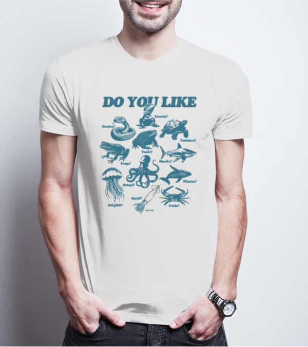DO YOU LIKE Snakes Lizards Tortoises Frogs Toads Sharks Whales Jellyfish Octopi Squid Crabs T-Shirt