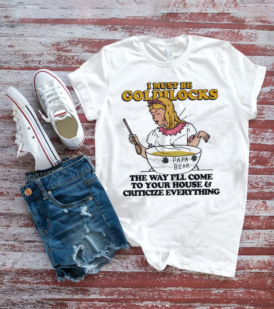 I Must Be Goldilocks Papa Bear Criticize Everything T-Shirt