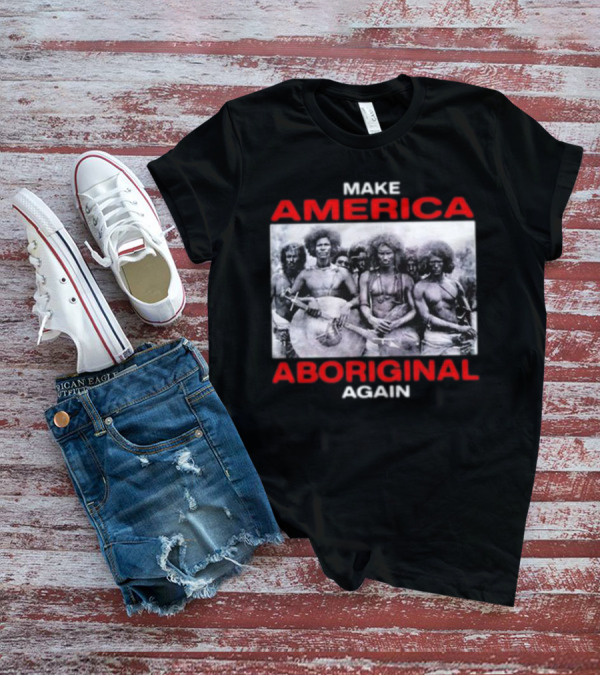 MAKE AMERICA ABORIGINAL AGAIN T-Shirt