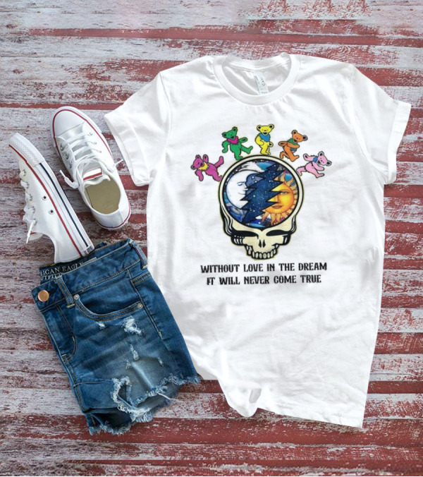 Without Love In The Dream It Will Never Come True Grateful Dead Skull Moon Sun Bears T-Shirt