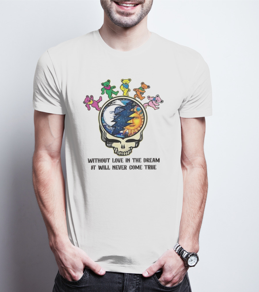 Without Love In The Dream It Will Never Come True Grateful Dead Skull Moon Sun Bears T-Shirt