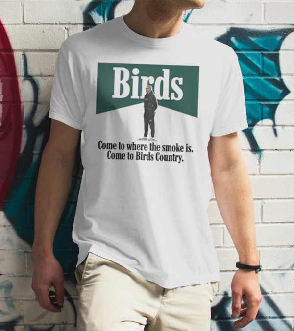 Birds Come To Where The Smoke Is Come To Birds Country Nick Sirianni Philadelphia Eagles T-Shirt