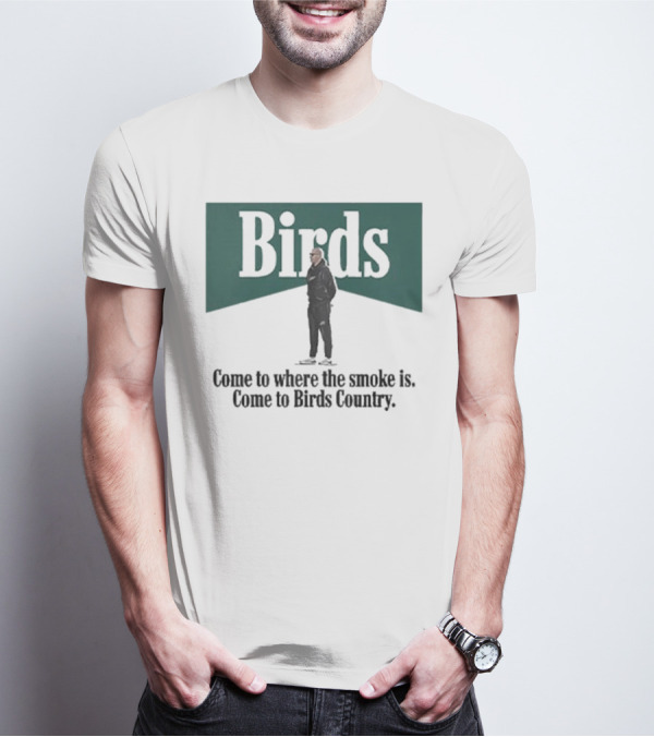 Birds Come To Where The Smoke Is Come To Birds Country Nick Sirianni Philadelphia Eagles T-Shirt