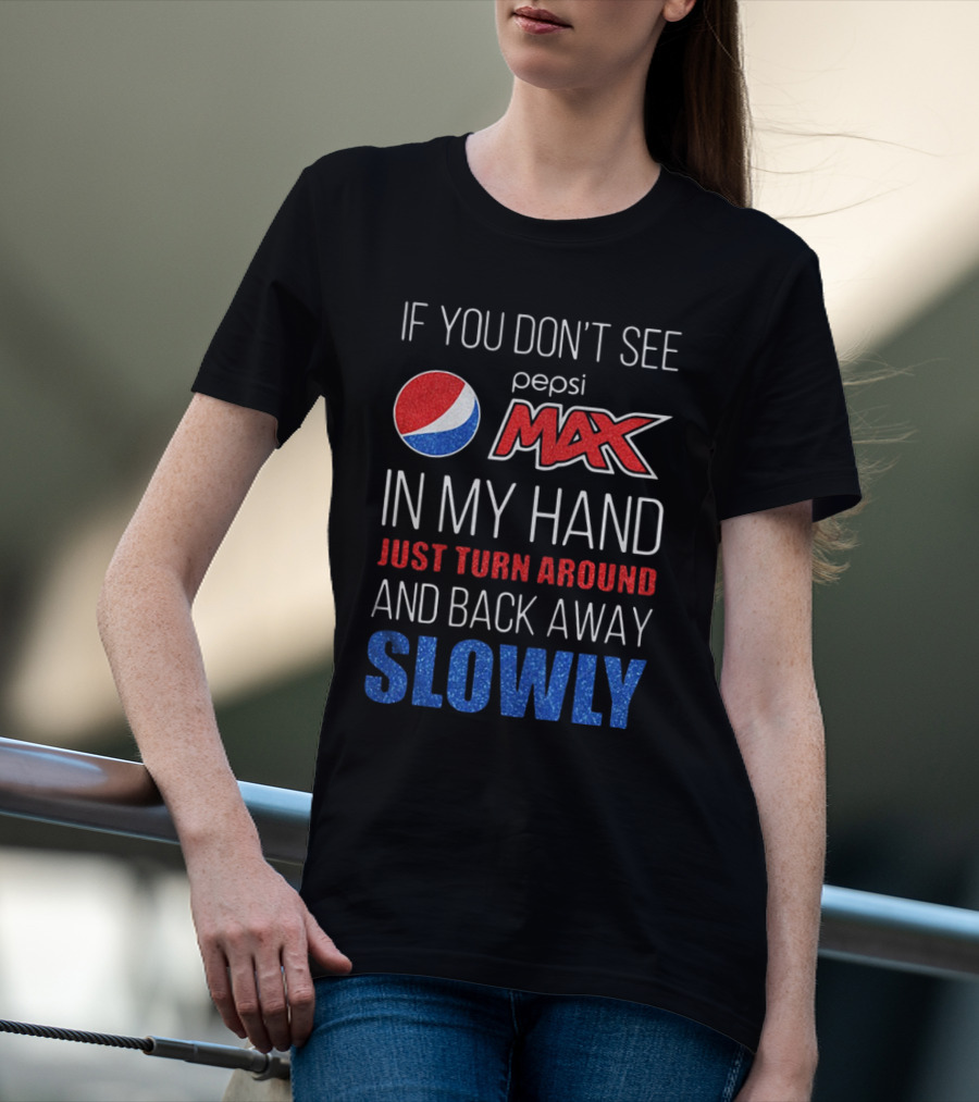 If You Don’t See Pepsi Max In My Hand Just Turn Around And Back Away Slowly T-Shirt