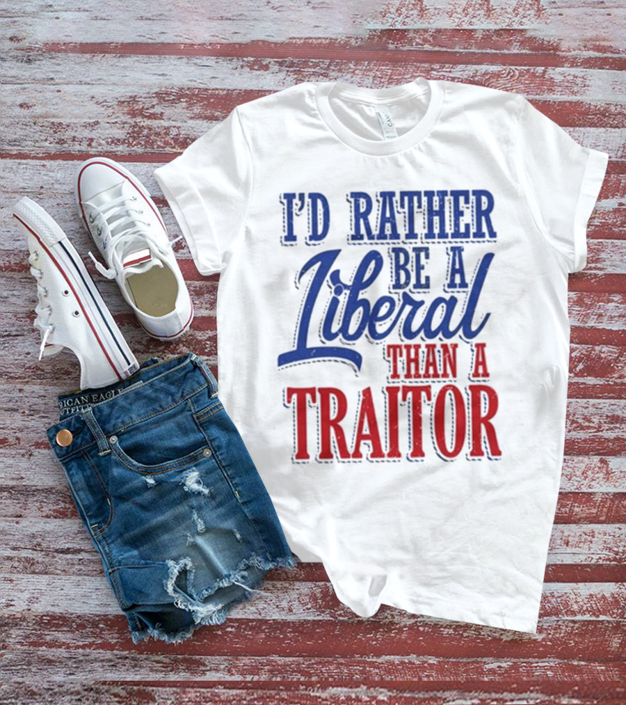 I'd Rather Be A Liberal Than A Traitor T-Shirt
