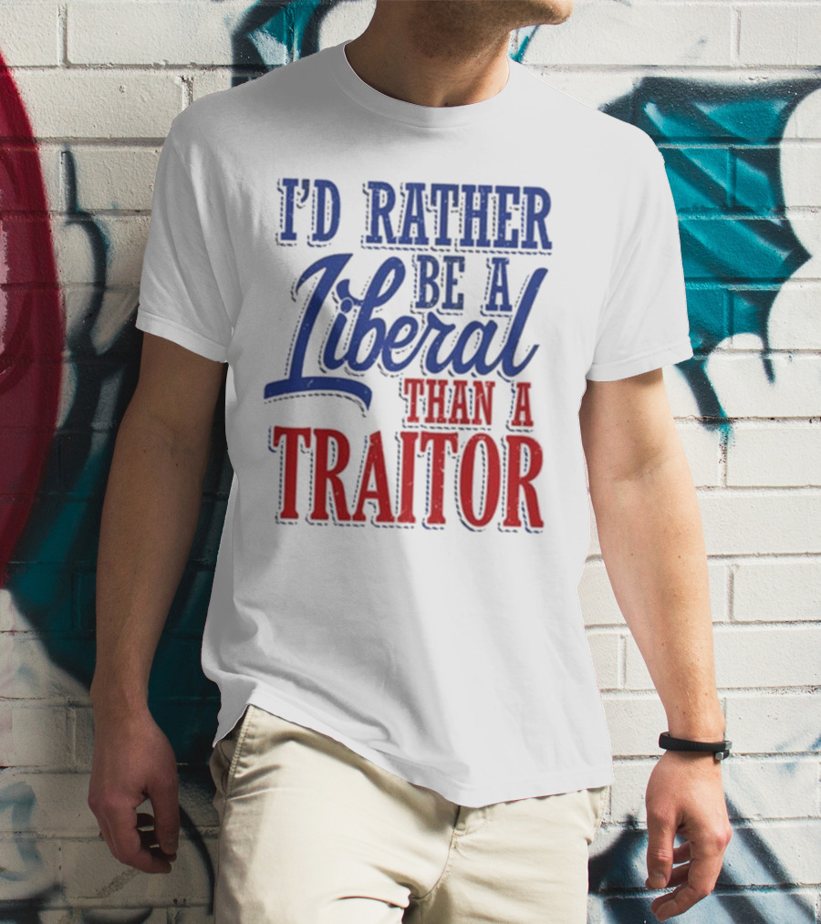 I'd Rather Be A Liberal Than A Traitor T-Shirt