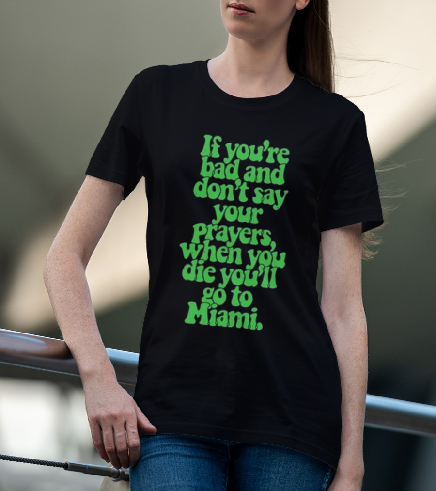 Lyfestyle Corporation If You’re Bad And Don’t Say Your Prayers When You Die You’ll Go To Miami T-Shirt