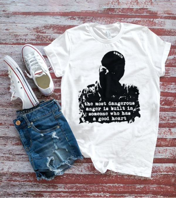 The Most Dangerous Anger Is Built In Someone Who Has A Good Heart Ahw28 T-Shirt