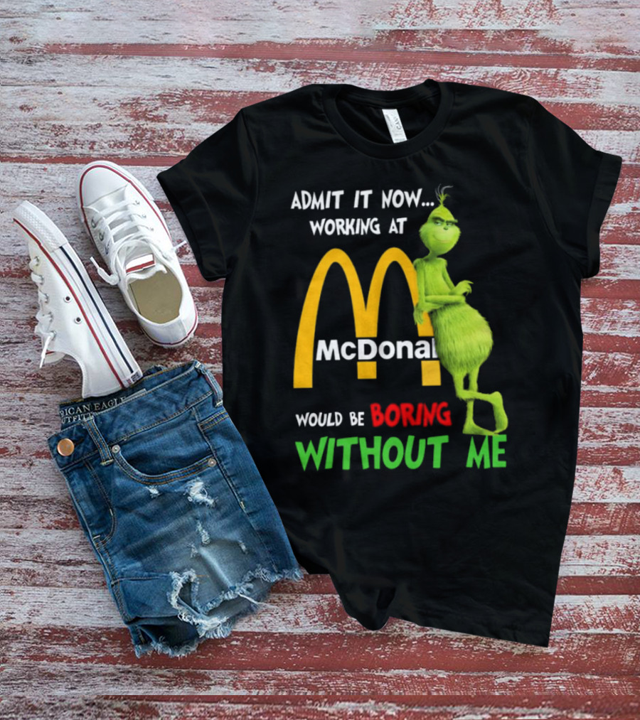 Grinch Admit It Now Working At McDonald's Would Be Boring Without Me T-Shirt