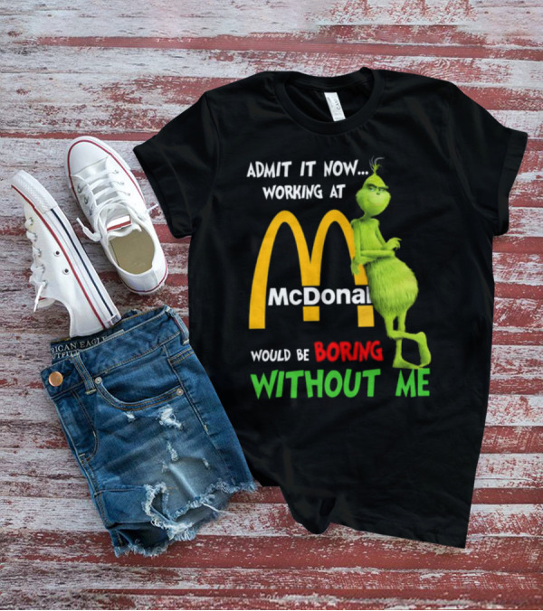 Grinch Admit It Now Working At McDonald's Would Be Boring Without Me T-Shirt