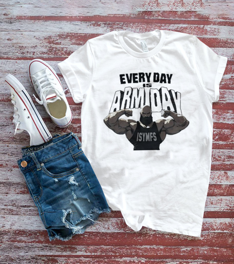 Every Day Is Arm Day ISYMFS Bodybuilder Motivation T-Shirt