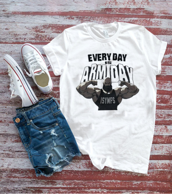 Every Day Is Arm Day ISYMFS Bodybuilder Motivation T-Shirt