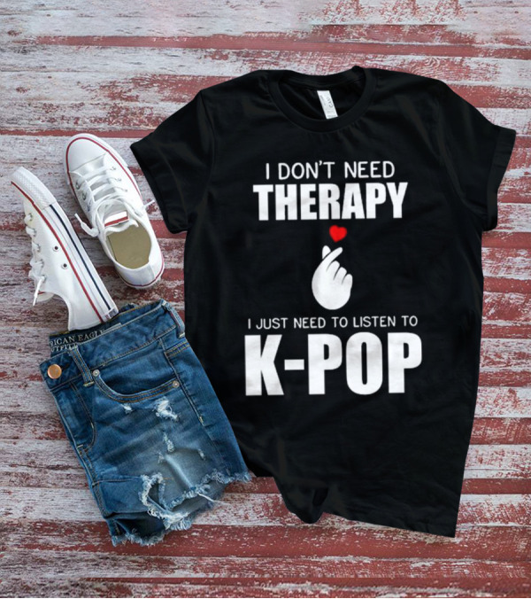 I Don’t Need Therapy Just Need To Listen To K-Pop Heart Gesture T-Shirt