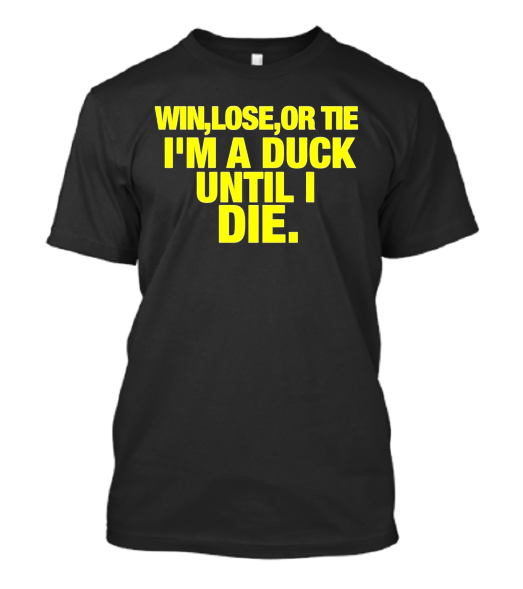 Win Lose Or Tie I'm A Duck Until I Die Oregon Ducks Fan Loyalty T-Shirt