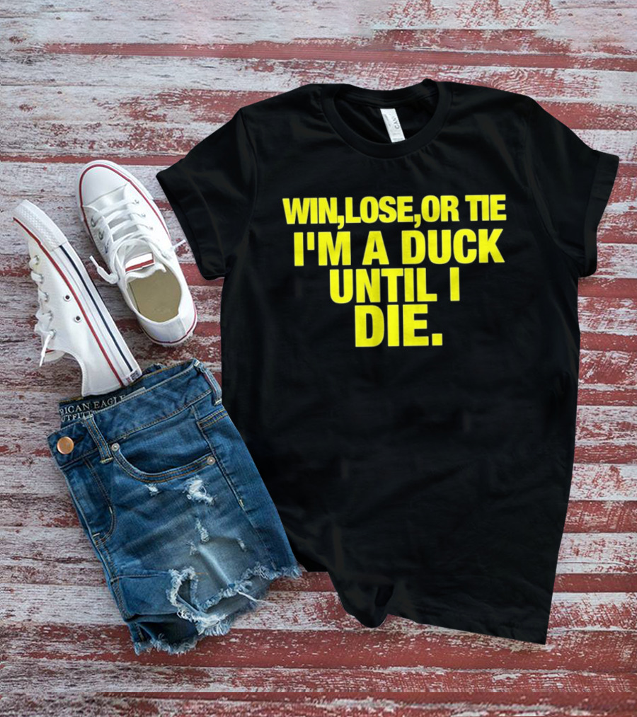 Win Lose Or Tie I'm A Duck Until I Die Oregon Ducks Fan Loyalty T-Shirt