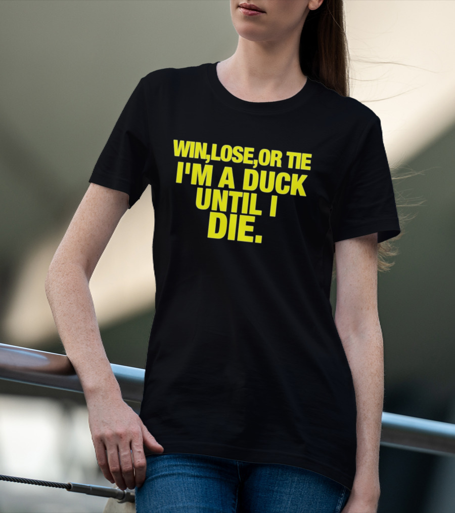 Win Lose Or Tie I'm A Duck Until I Die Oregon Ducks Fan Loyalty T-Shirt