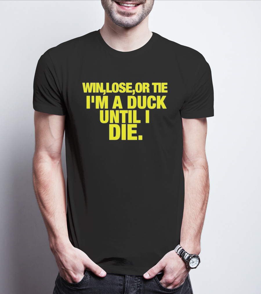 Win Lose Or Tie I'm A Duck Until I Die Oregon Ducks Fan Loyalty T-Shirt