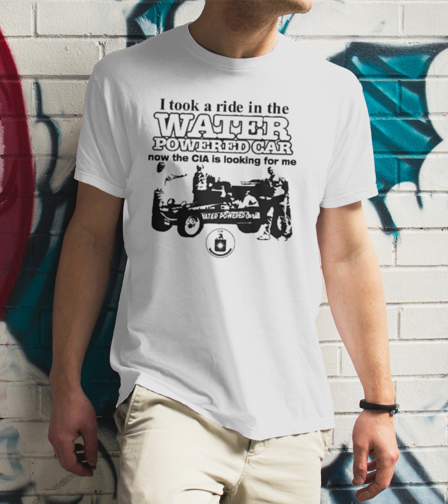I Took A Ride In The Water Powered Car Now The CIA Is Looking For Me T-Shirt