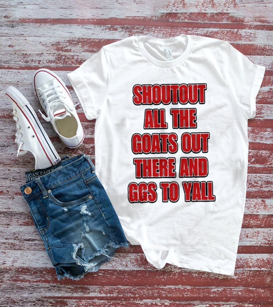 SHOUTOUT ALL THE GOATS OUT THERE AND GGS TO YALL T-Shirt