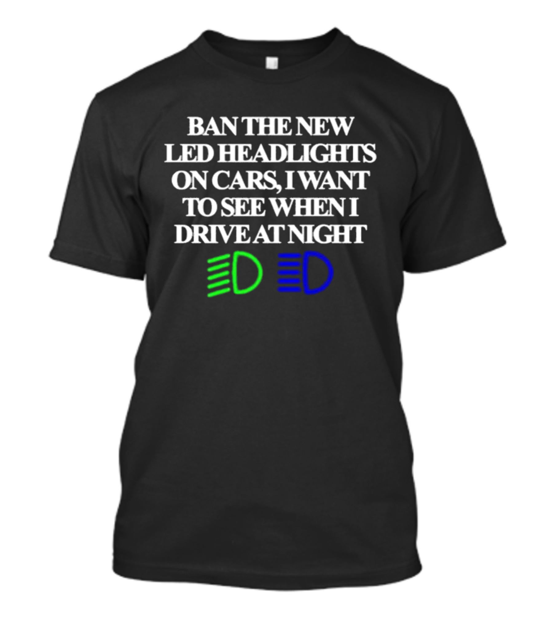 Ban The New LED Headlights On Cars I Want To See When I Drive At Night Green Blue Light Icons T-Shirt