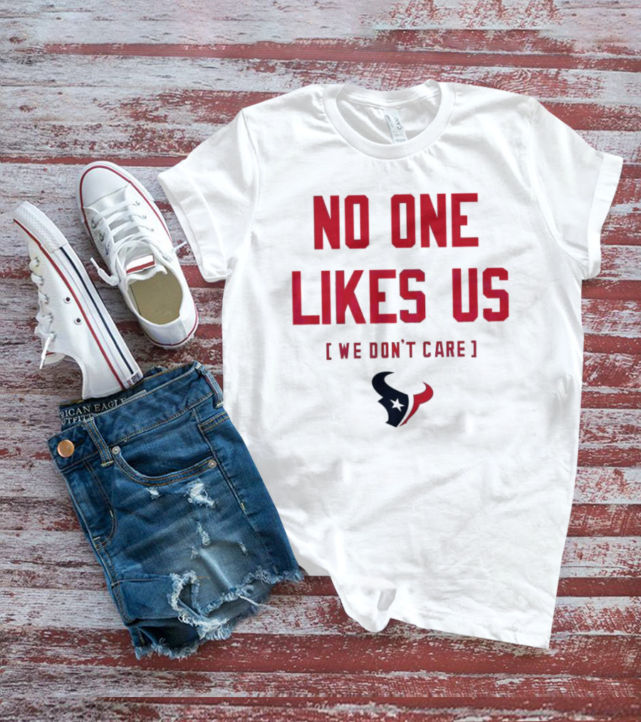 Houston Texans No One Likes Us We Don’t Care T-Shirt