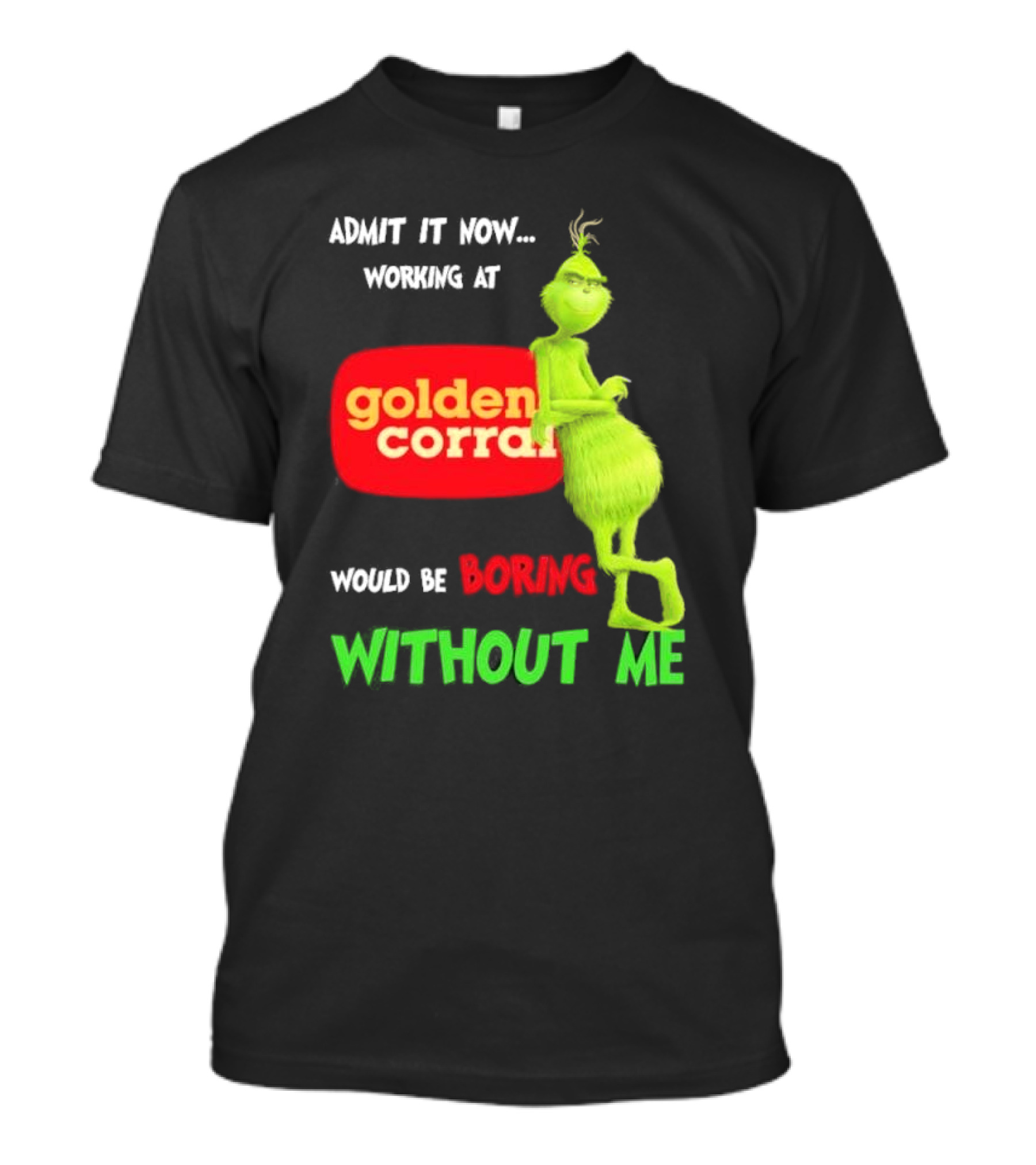 Admit It Now Working At Golden Corral Would Be Boring Without Me Grinch Christmas T-Shirt