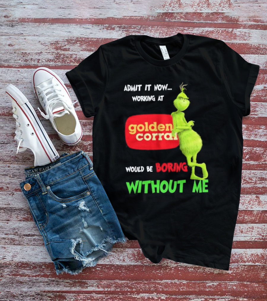 Admit It Now Working At Golden Corral Would Be Boring Without Me Grinch Christmas T-Shirt