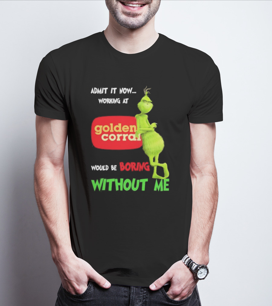 Admit It Now Working At Golden Corral Would Be Boring Without Me Grinch Christmas T-Shirt