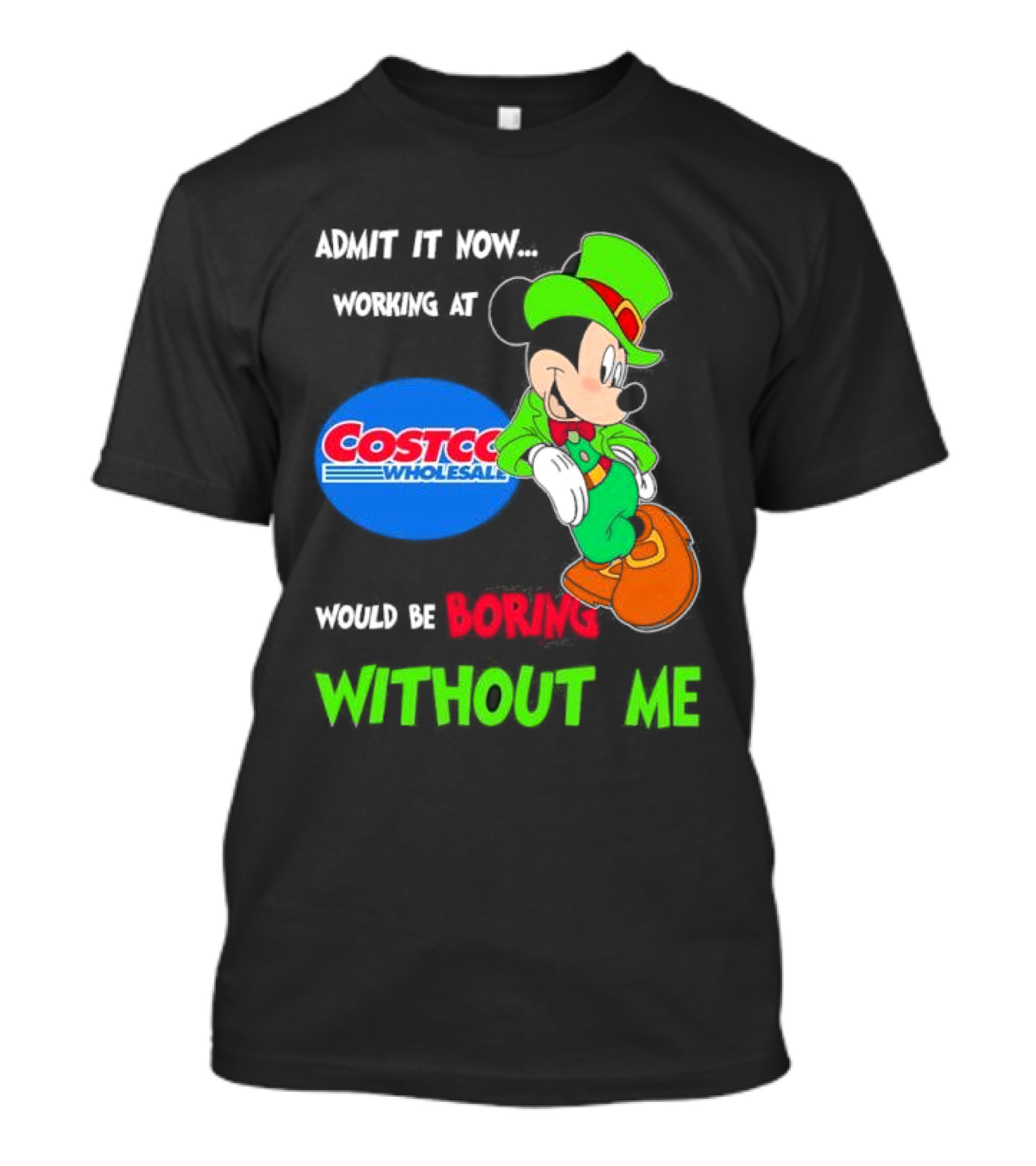 Admit It Now Irish Mickey Mouse Working At Costco Wholesale Would Be Boring Without Me T-Shirt
