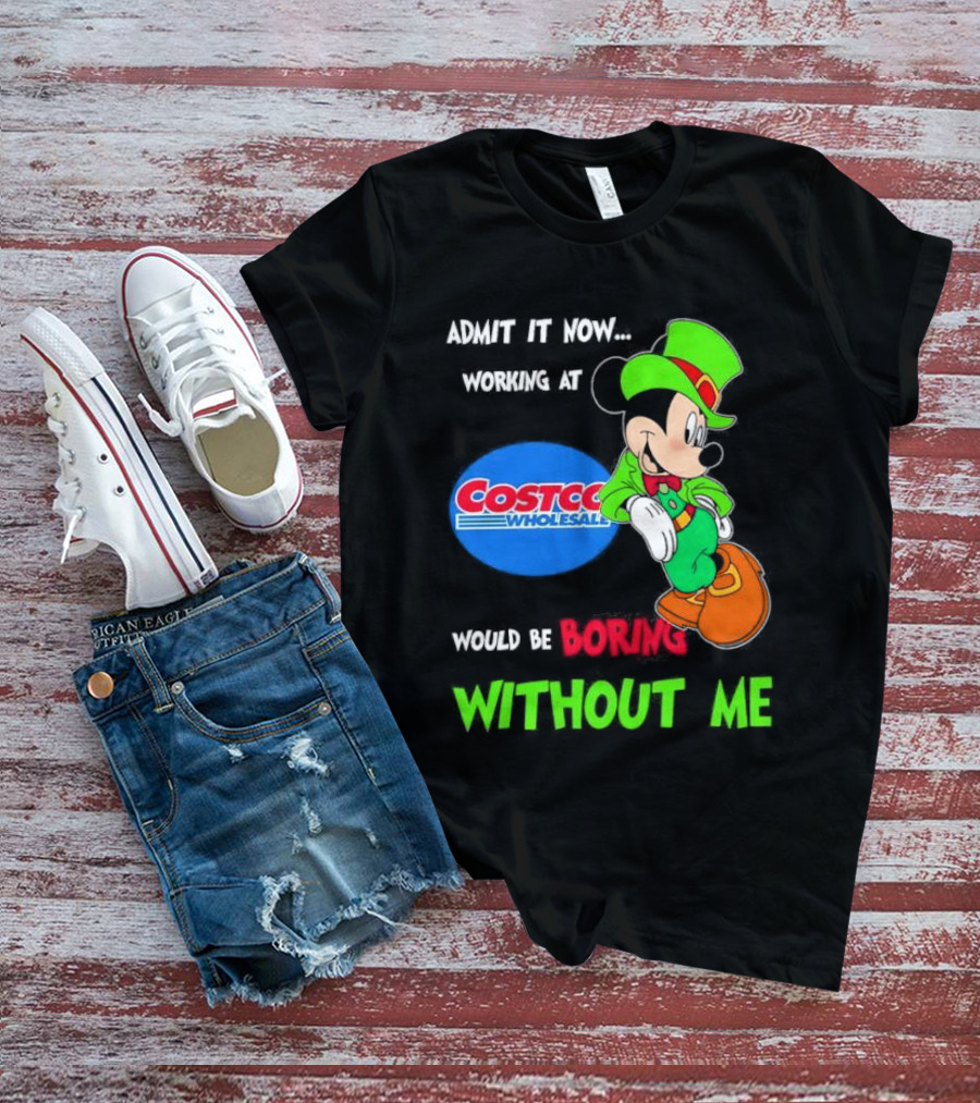Admit It Now Irish Mickey Mouse Working At Costco Wholesale Would Be Boring Without Me T-Shirt