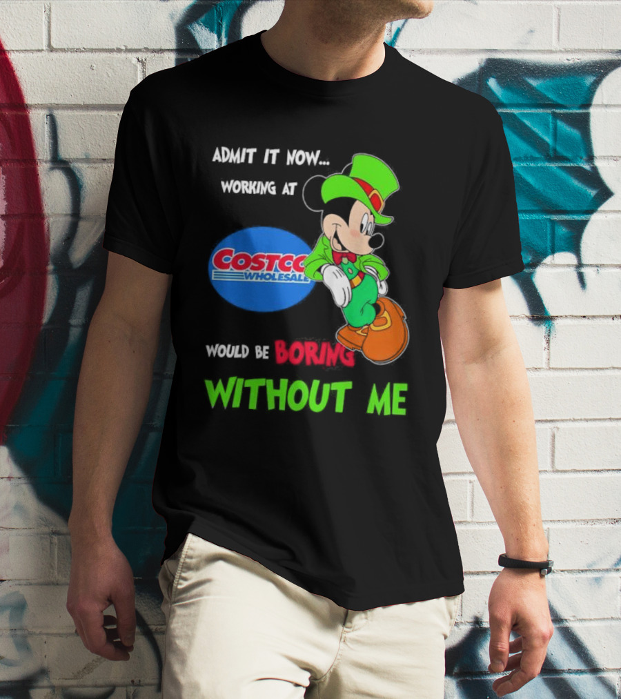 Admit It Now Irish Mickey Mouse Working At Costco Wholesale Would Be Boring Without Me T-Shirt