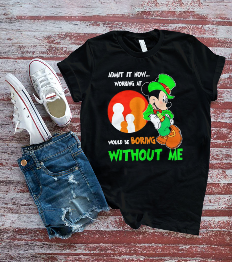Irish Mickey Mouse Admit It Now Working At Family Dollar Would Be Boring Without Me T-Shirt