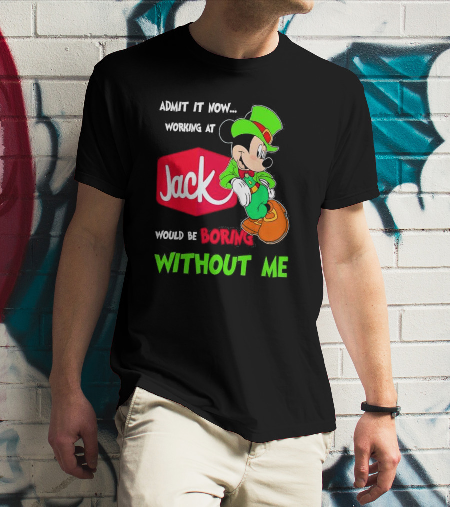 Admit It Now Working At Jack In The Box Would Be Boring Without Me Irish Mickey Mouse T-Shirt