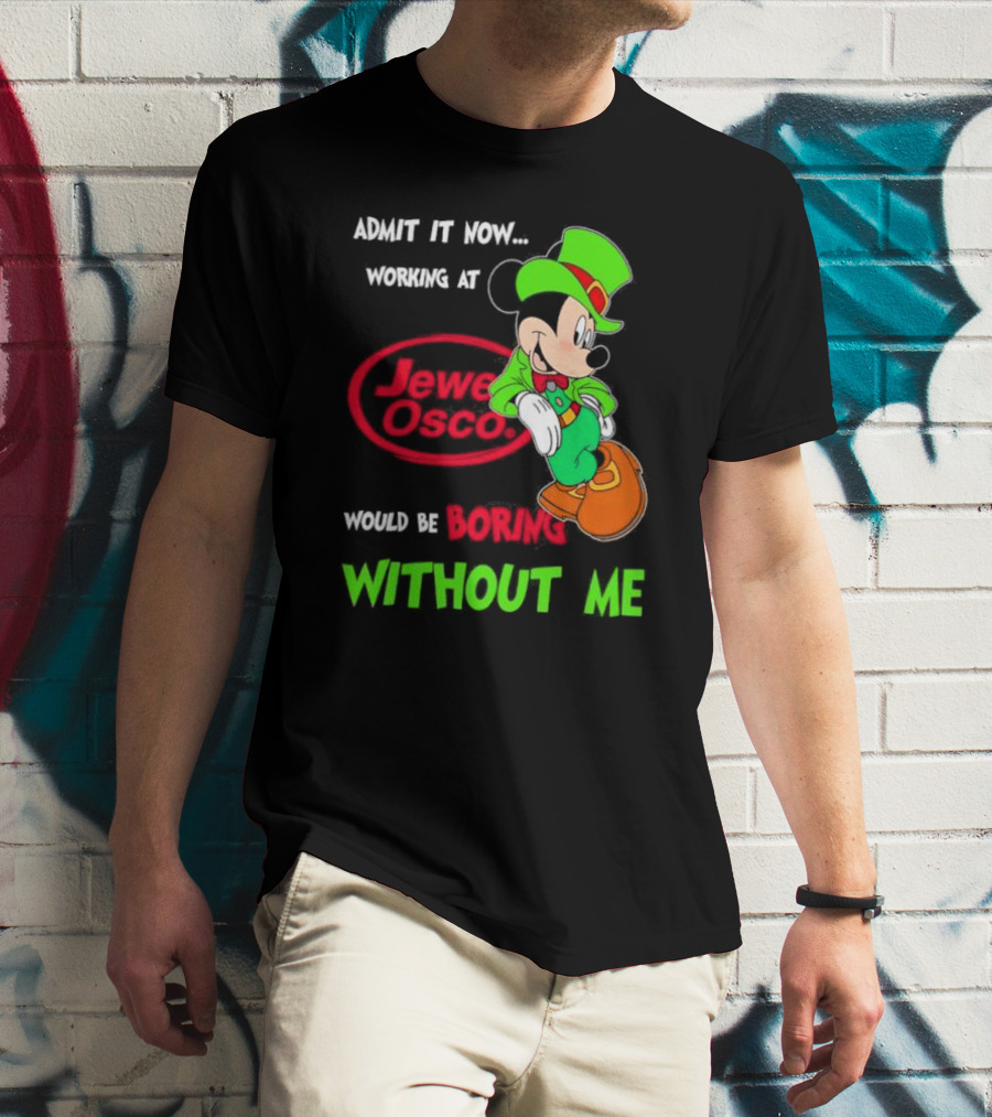 Irish Mickey Mouse Admit It Now Working At Jewel Osco Would Be Boring Without Me T-Shirt