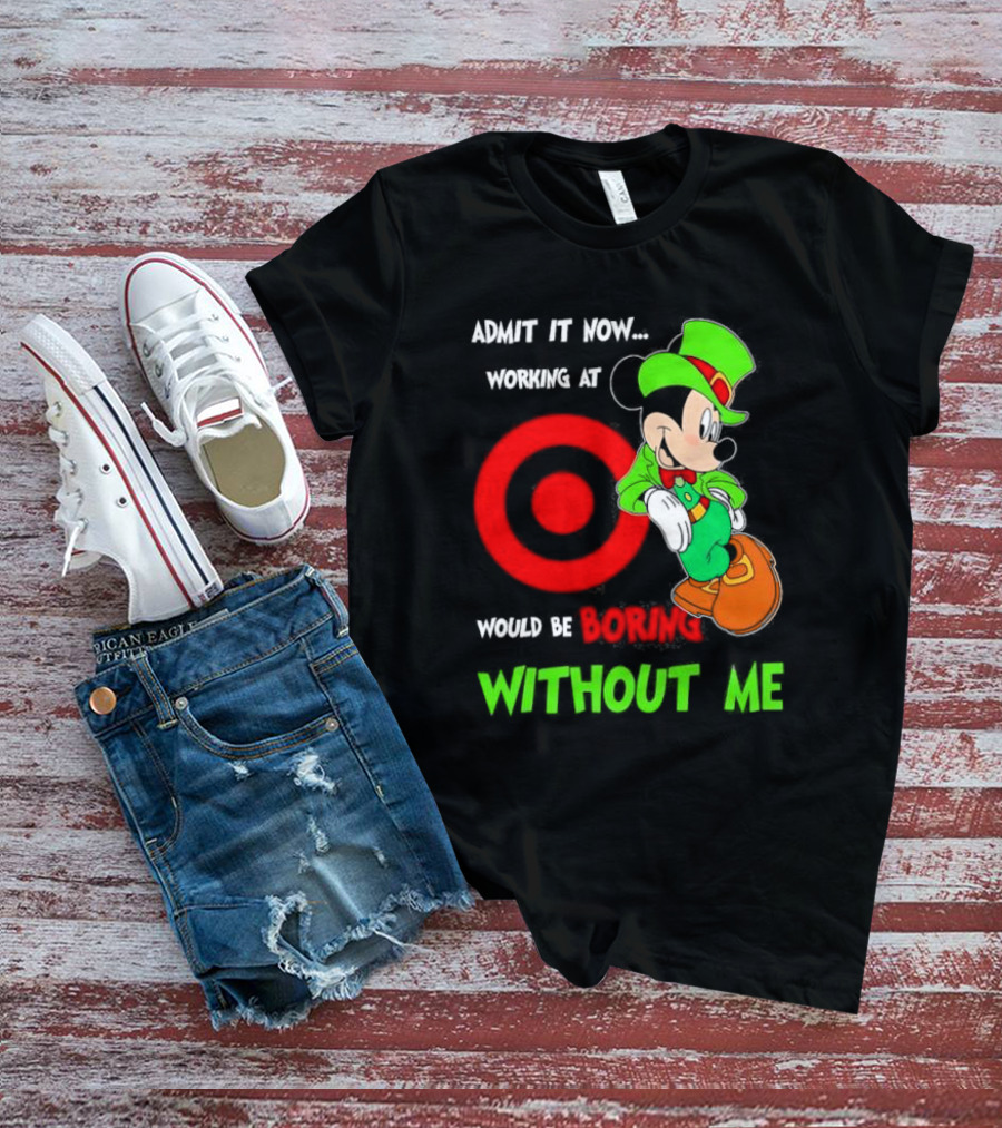 Admit It Now Irish Mickey Mouse Working At Target Would Be Boring Without Me T-Shirt