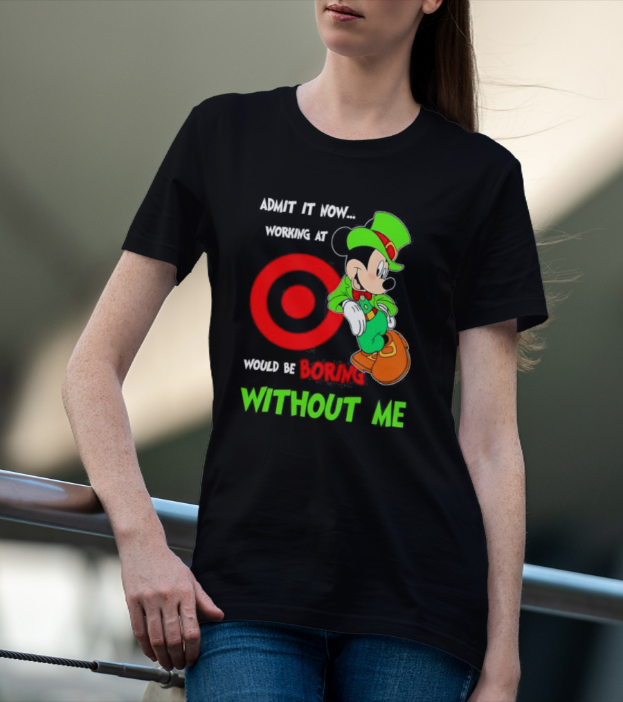 Admit It Now Irish Mickey Mouse Working At Target Would Be Boring Without Me T-Shirt