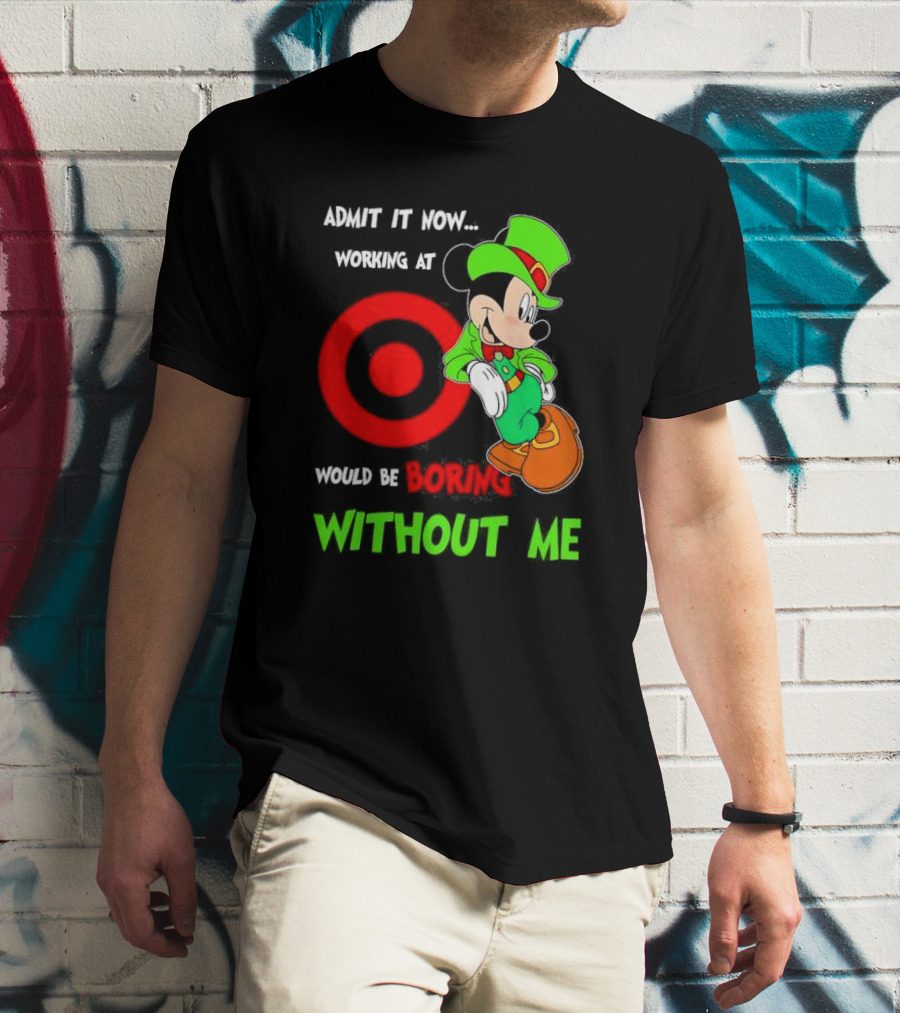 Admit It Now Irish Mickey Mouse Working At Target Would Be Boring Without Me T-Shirt