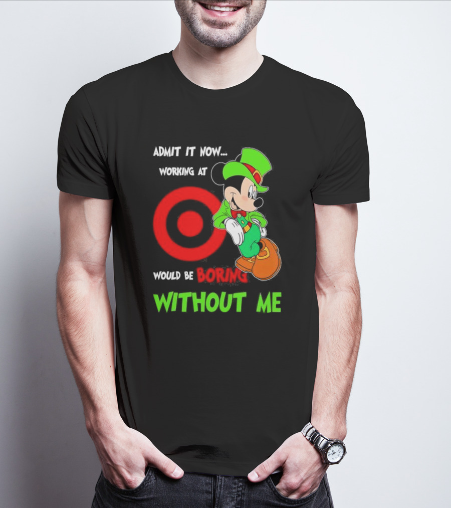 Admit It Now Irish Mickey Mouse Working At Target Would Be Boring Without Me T-Shirt