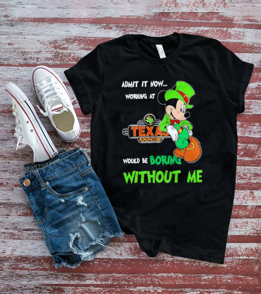 Irish Mickey Mouse Admit It Now Working At Texas Roadhouse Would Be Boring Without Me T-Shirt