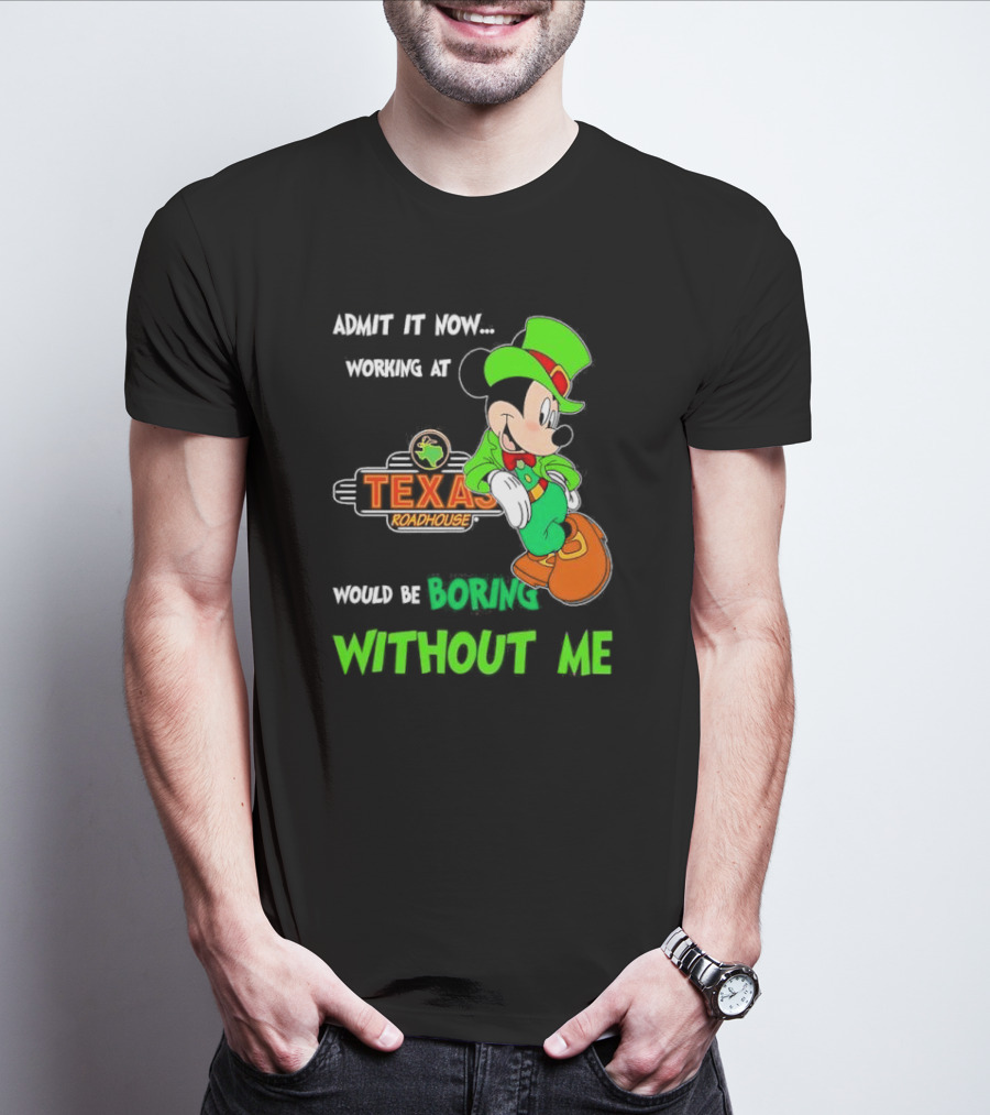 Irish Mickey Mouse Admit It Now Working At Texas Roadhouse Would Be Boring Without Me T-Shirt