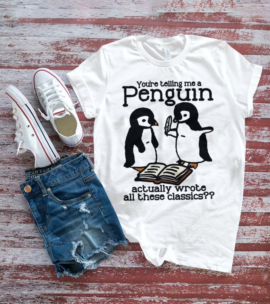 You’re Telling Me A Penguin Actually Wrote All These Classics?? T-Shirt