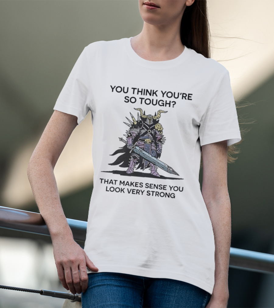 You Think You’re So Tough That Makes Sense You Look Very Strong Warrior Armor T-Shirt