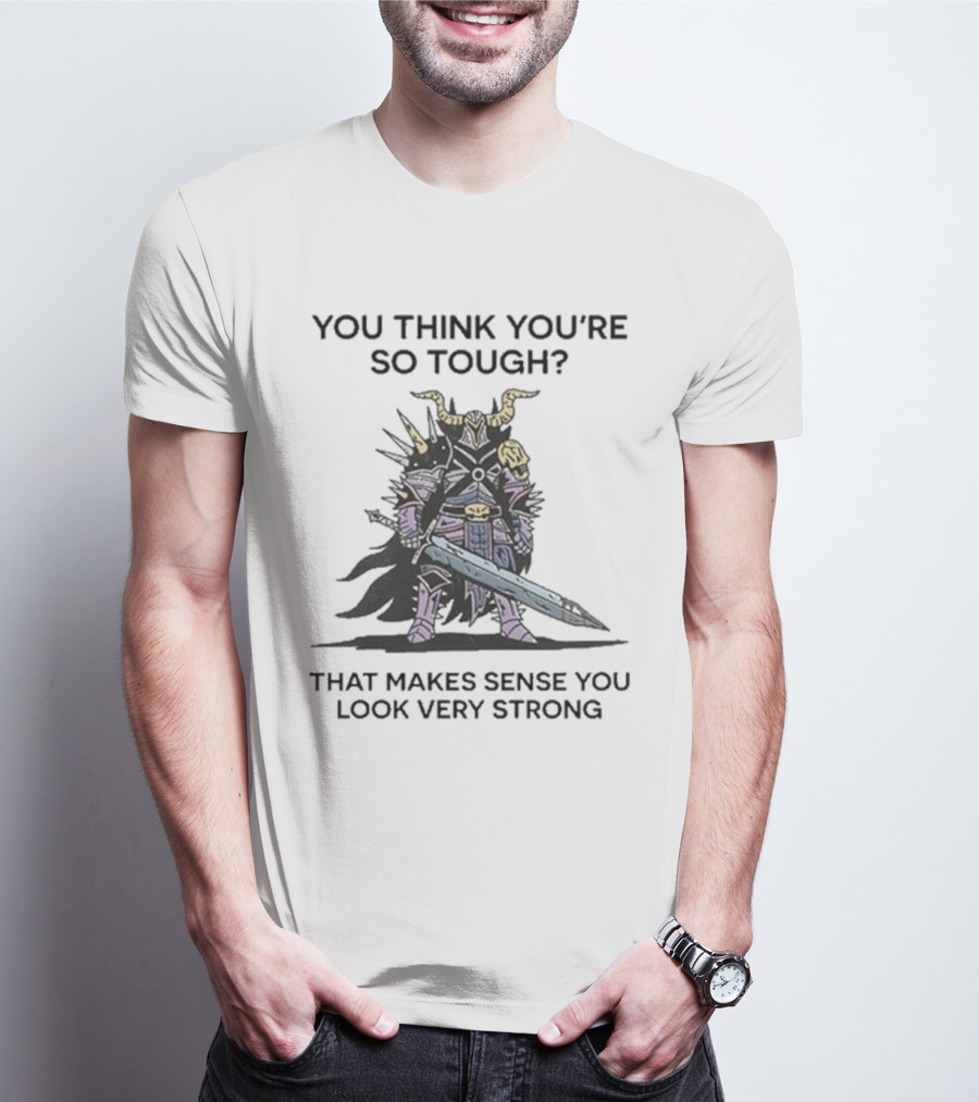 You Think You’re So Tough That Makes Sense You Look Very Strong Warrior Armor T-Shirt