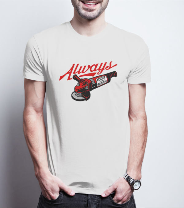 Always Keep Grinding Angle Grinder T-Shirt