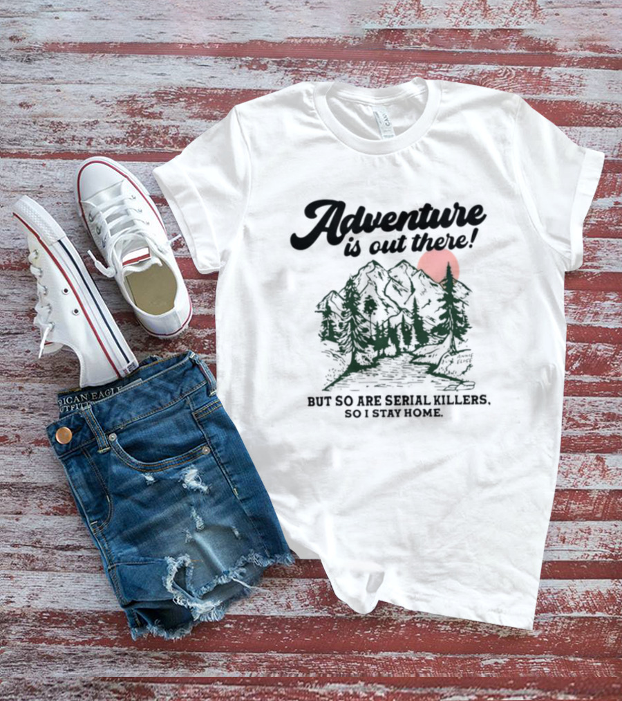 Annie Elise Adventure Is Out There But So Are Serial Killers So I Stay Home Forest Sunset T-Shirt