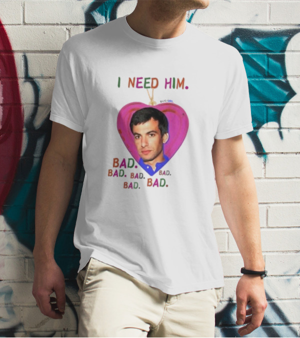 I Need Him Bad Bad Bad Heart Image T-Shirt