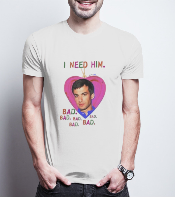 I Need Him Bad Bad Bad Heart Image T-Shirt